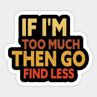 If I'm too much then go find less Sticker